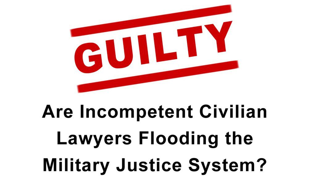 Are Incompetent Civilian Lawyers Flooding The Military Justice System? Military Justice System