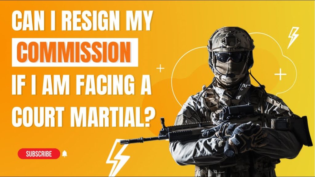 Can I Resign My Commission If I Am Facing A Court Martial?